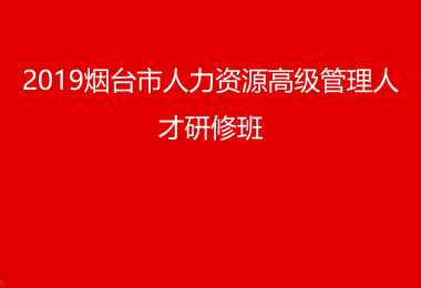 2019煙臺(tái)市人力資源高級(jí)管理人才研修班圓滿落幕